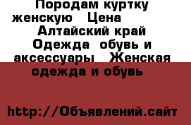 Породам куртку женскую › Цена ­ 1 000 - Алтайский край Одежда, обувь и аксессуары » Женская одежда и обувь   